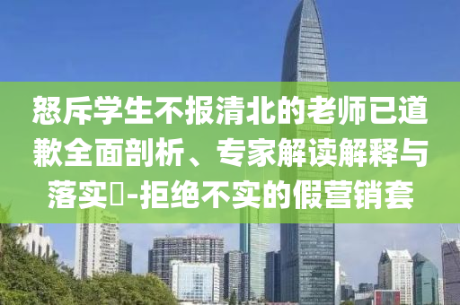 怒斥學(xué)生不報(bào)清北的老師已道歉全面剖析、專(zhuān)家解讀解釋與落實(shí)?-拒絕不實(shí)的假營(yíng)銷(xiāo)套