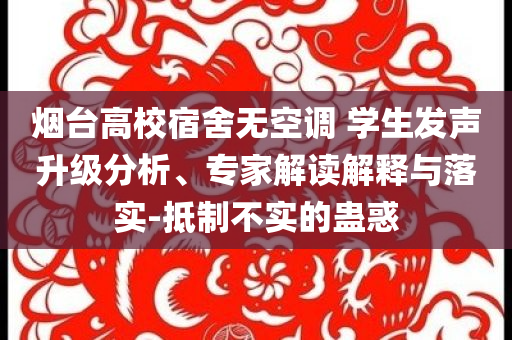煙臺(tái)高校宿舍無空調(diào) 學(xué)生發(fā)聲升級(jí)分析、專家解讀解釋與落實(shí)-抵制不實(shí)的蠱惑