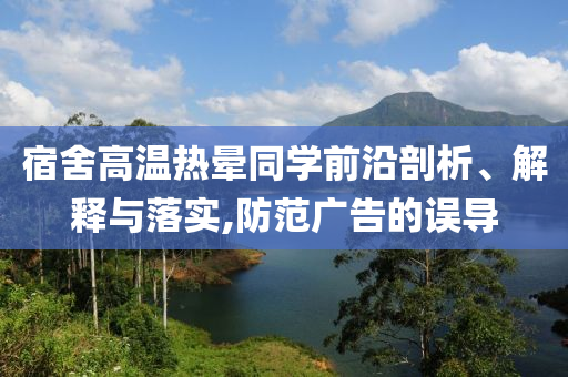 宿舍高溫熱暈同學前沿剖析、解釋與落實,防范廣告的誤導