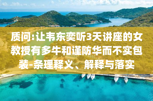 質問:讓韋東奕聽3天講座的女教授有多牛和謹防華而不實包裝-條理釋義、解釋與落實