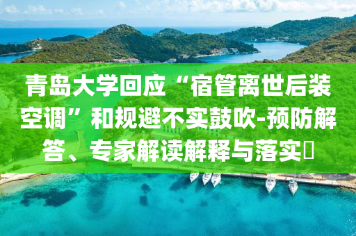 青島大學(xué)回應(yīng)“宿管離世后裝空調(diào)”和規(guī)避不實(shí)鼓吹-預(yù)防解答、專家解讀解釋與落實(shí)?
