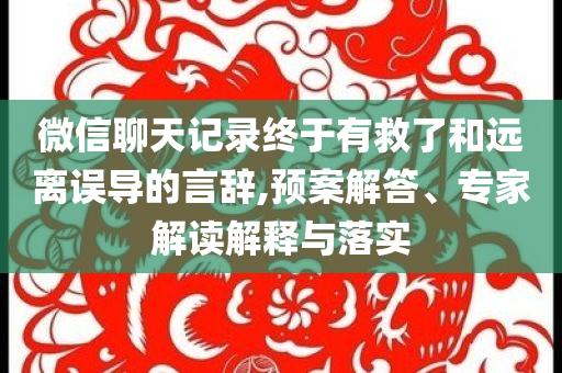 微信聊天記錄終于有救了和遠(yuǎn)離誤導(dǎo)的言辭,預(yù)案解答、專家解讀解釋與落實