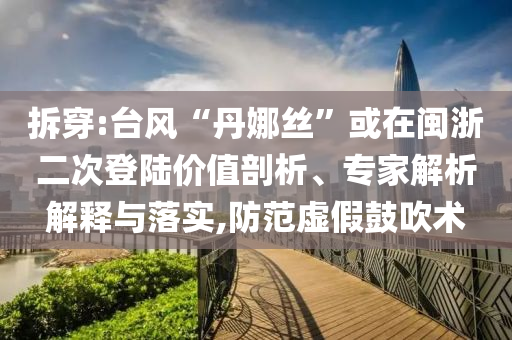 拆穿:臺風“丹娜絲”或在閩浙二次登陸價值剖析、專家解析解釋與落實,防范虛假鼓吹術