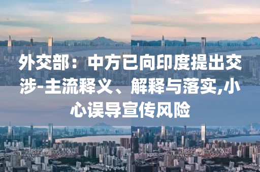 外交部：中方已向印度提出交涉-主流釋義、解釋與落實,小心誤導宣傳風險