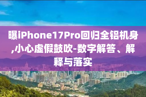 曝iPhone17Pro回歸全鋁機(jī)身,小心虛假鼓吹-數(shù)字解答、解釋與落實(shí)