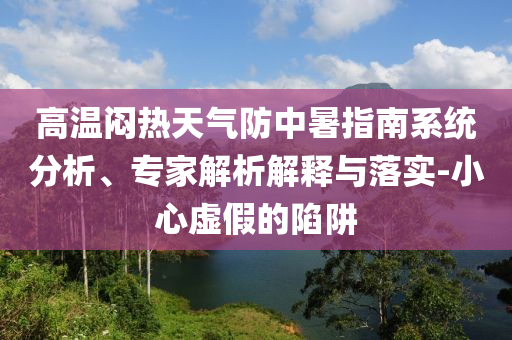 高溫悶熱天氣防中暑指南系統(tǒng)分析、專家解析解釋與落實(shí)-小心虛假的陷阱