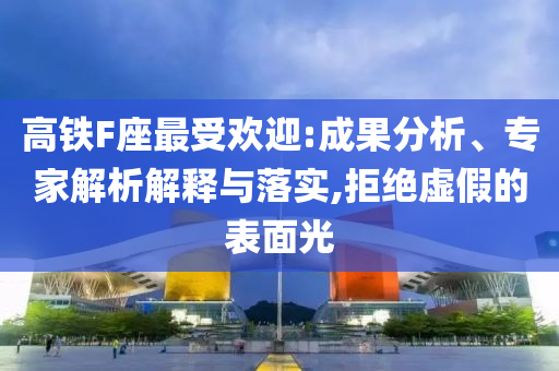 高鐵F座最受歡迎:成果分析、專家解析解釋與落實,拒絕虛假的表面光
