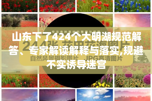 山東下了424個大明湖規(guī)范解答、專家解讀解釋與落實,規(guī)避不實誘導迷宮