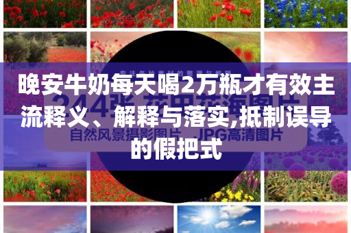 晚安牛奶每天喝2萬瓶才有效主流釋義、解釋與落實,抵制誤導的假把式