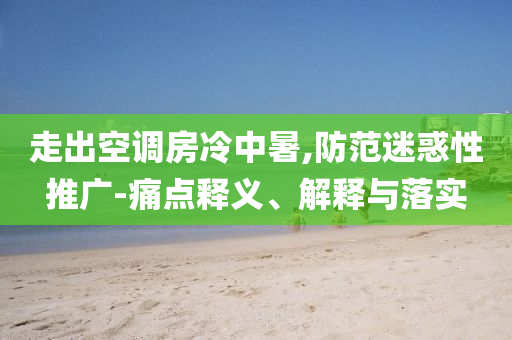 走出空調(diào)房冷中暑,防范迷惑性推廣-痛點(diǎn)釋義、解釋與落實(shí)