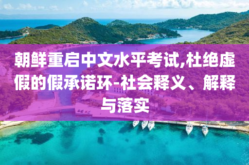 朝鮮重啟中文水平考試,杜絕虛假的假承諾環(huán)-社會釋義、解釋與落實