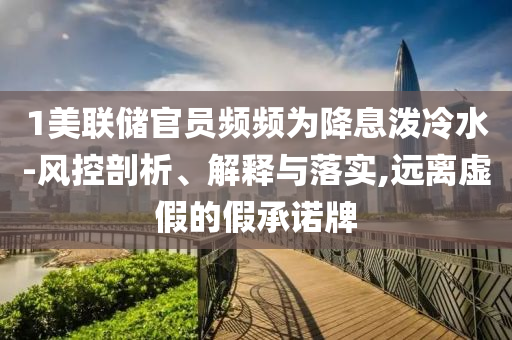 1美聯(lián)儲官員頻頻為降息潑冷水-風控剖析、解釋與落實,遠離虛假的假承諾牌