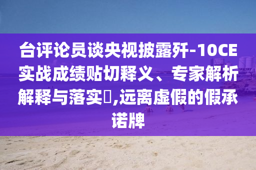 臺(tái)評(píng)論員談央視披露殲-10CE實(shí)戰(zhàn)成績貼切釋義、專家解析解釋與落實(shí)?,遠(yuǎn)離虛假的假承諾牌