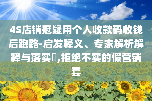 4S店銷冠疑用個人收款碼收錢后跑路-啟發(fā)釋義、專家解析解釋與落實?,拒絕不實的假營銷套