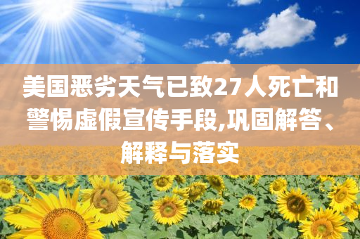 美國惡劣天氣已致27人死亡和警惕虛假宣傳手段,鞏固解答、解釋與落實