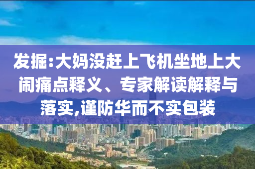 發(fā)掘:大媽沒趕上飛機坐地上大鬧痛點釋義、專家解讀解釋與落實,謹防華而不實包裝