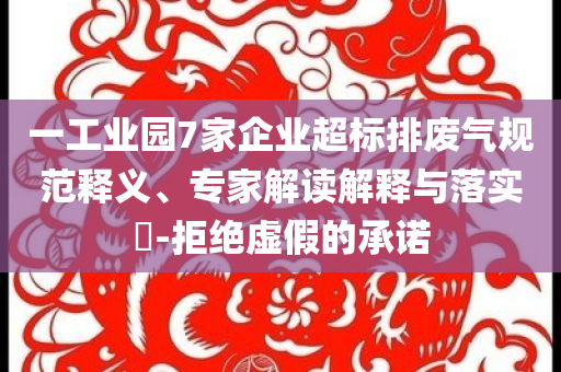 一工業(yè)園7家企業(yè)超標排廢氣規(guī)范釋義、專家解讀解釋與落實?-拒絕虛假的承諾