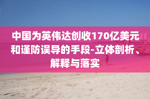 中國為英偉達創(chuàng)收170億美元和謹防誤導的手段-立體剖析、解釋與落實