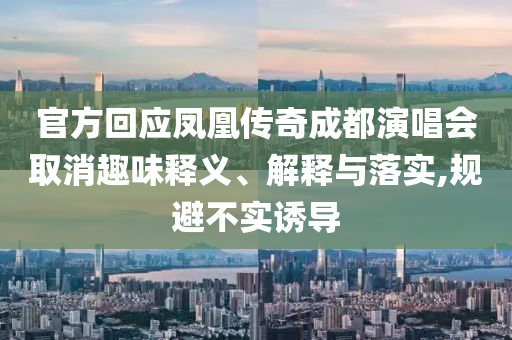 官方回應(yīng)鳳凰傳奇成都演唱會(huì)取消趣味釋義、解釋與落實(shí),規(guī)避不實(shí)誘導(dǎo)