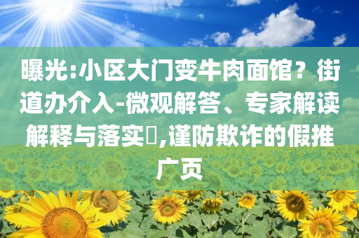 曝光:小區(qū)大門變牛肉面館？街道辦介入-微觀解答、專家解讀解釋與落實?,謹防欺詐的假推廣頁