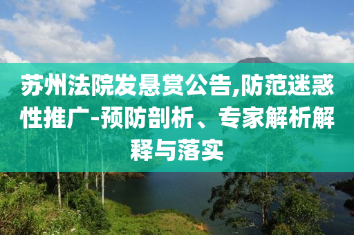 蘇州法院發(fā)懸賞公告,防范迷惑性推廣-預(yù)防剖析、專家解析解釋與落實