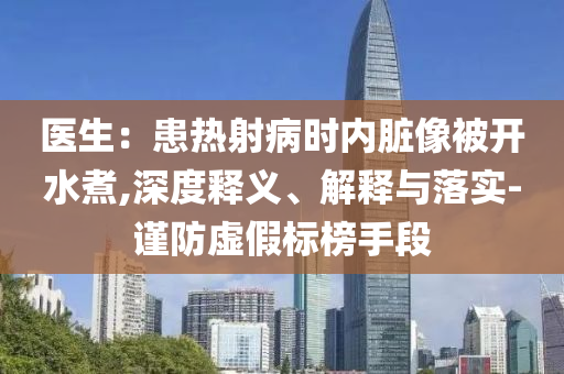 醫(yī)生：患熱射病時(shí)內(nèi)臟像被開(kāi)水煮,深度釋義、解釋與落實(shí)-謹(jǐn)防虛假標(biāo)榜手段