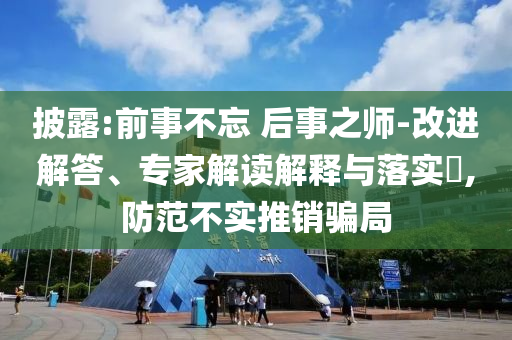 披露:前事不忘 后事之師-改進(jìn)解答、專(zhuān)家解讀解釋與落實(shí)?,防范不實(shí)推銷(xiāo)騙局