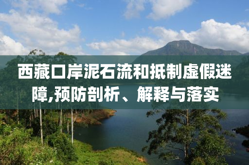 西藏口岸泥石流和抵制虛假迷障,預(yù)防剖析、解釋與落實(shí)