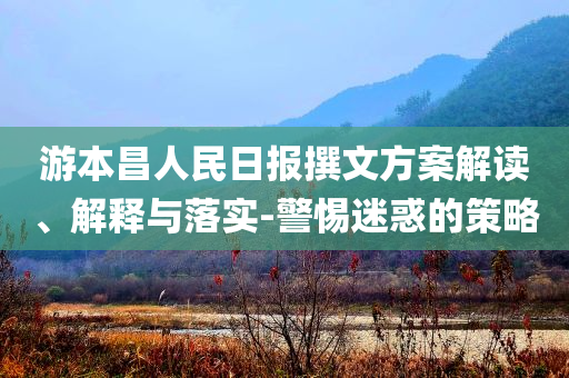游本昌人民日?qǐng)?bào)撰文方案解讀、解釋與落實(shí)-警惕迷惑的策略