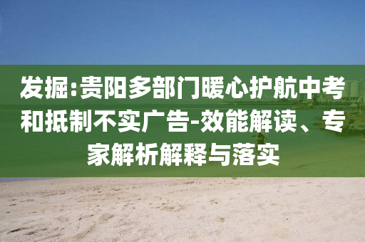 發(fā)掘:貴陽(yáng)多部門暖心護(hù)航中考和抵制不實(shí)廣告-效能解讀、專家解析解釋與落實(shí)