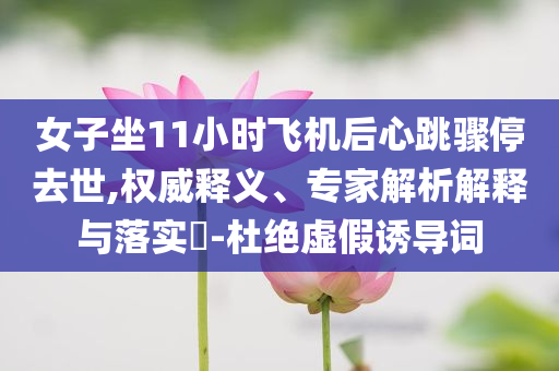 女子坐11小時(shí)飛機(jī)后心跳驟停去世,權(quán)威釋義、專家解析解釋與落實(shí)?-杜絕虛假誘導(dǎo)詞