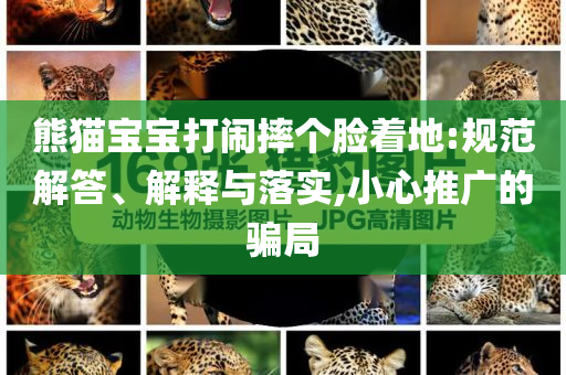 熊貓寶寶打鬧摔個(gè)臉著地:規(guī)范解答、解釋與落實(shí),小心推廣的騙局