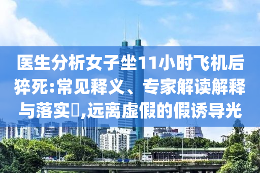 醫(yī)生分析女子坐11小時(shí)飛機(jī)后猝死:常見釋義、專家解讀解釋與落實(shí)?,遠(yuǎn)離虛假的假誘導(dǎo)光