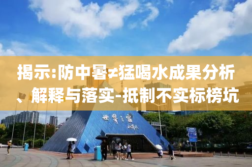揭示:防中暑≠猛喝水成果分析、解釋與落實-抵制不實標榜坑