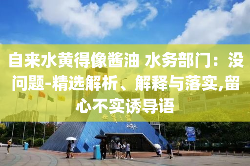 自來水黃得像醬油 水務部門：沒問題-精選解析、解釋與落實,留心不實誘導語