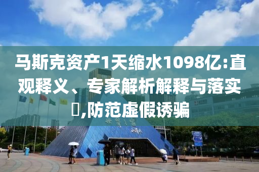 馬斯克資產(chǎn)1天縮水1098億:直觀釋義、專家解析解釋與落實?,防范虛假誘騙