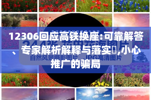 12306回應高鐵換座:可靠解答、專家解析解釋與落實?,小心推廣的騙局