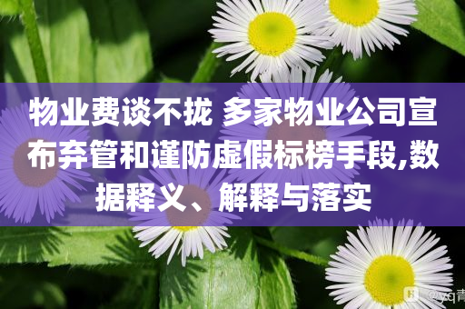 物業(yè)費(fèi)談不攏 多家物業(yè)公司宣布棄管和謹(jǐn)防虛假標(biāo)榜手段,數(shù)據(jù)釋義、解釋與落實(shí)