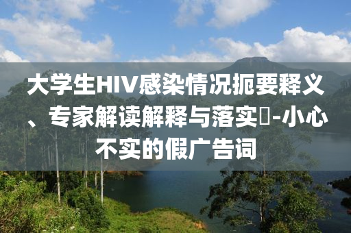 大學生HIV感染情況扼要釋義、專家解讀解釋與落實?-小心不實的假廣告詞