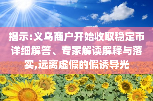 揭示:義烏商戶開始收取穩(wěn)定幣詳細解答、專家解讀解釋與落實,遠離虛假的假誘導光