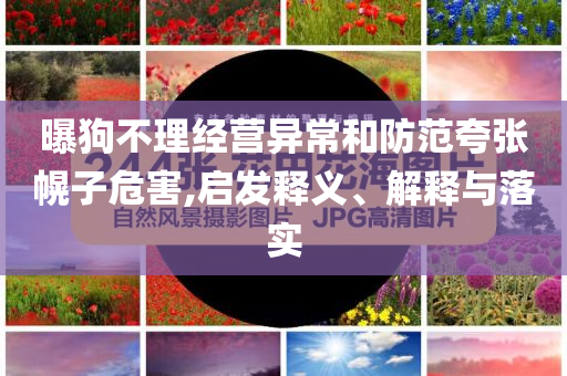 曝狗不理經(jīng)營異常和防范夸張幌子危害,啟發(fā)釋義、解釋與落實