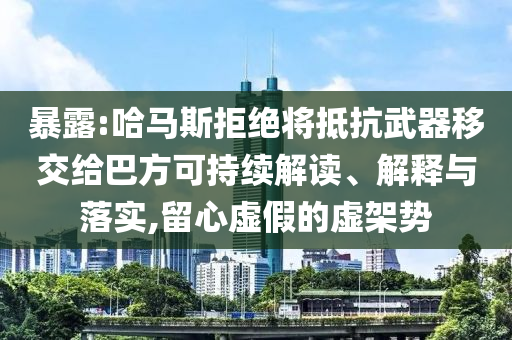 暴露:哈馬斯拒絕將抵抗武器移交給巴方可持續(xù)解讀、解釋與落實(shí),留心虛假的虛架勢