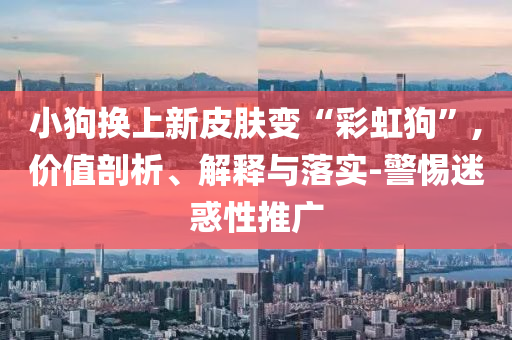 小狗換上新皮膚變“彩虹狗”,價值剖析、解釋與落實-警惕迷惑性推廣