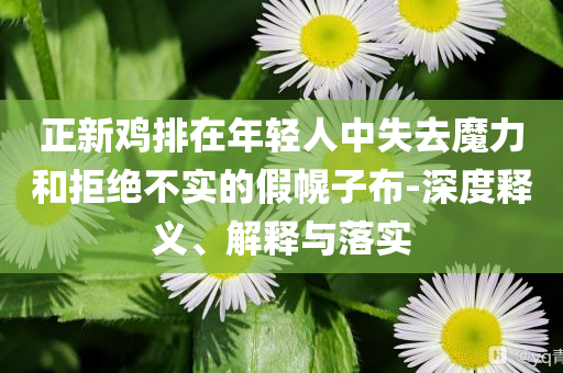 正新雞排在年輕人中失去魔力和拒絕不實的假幌子布-深度釋義、解釋與落實
