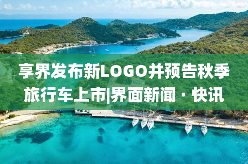 享界發(fā)布新LOGO并預(yù)告秋季旅行車上市|界面新聞 · 快訊