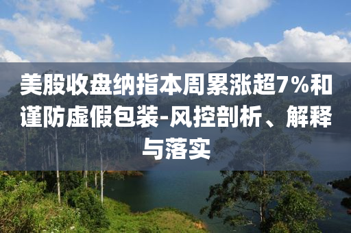 美股收盤納指本周累漲超7%和謹防虛假包裝-風控剖析、解釋與落實