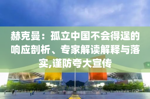 赫克曼：孤立中國不會得逞的響應(yīng)剖析、專家解讀解釋與落實,謹(jǐn)防夸大宣傳