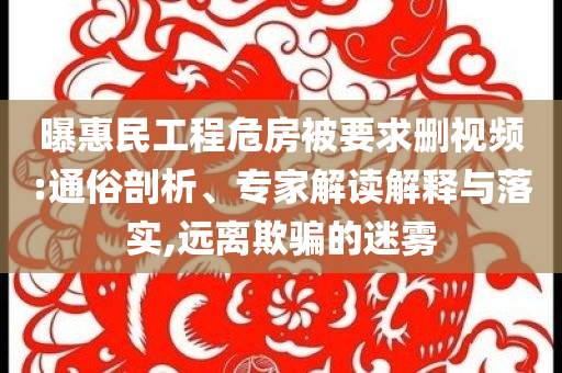 曝惠民工程危房被要求刪視頻:通俗剖析、專家解讀解釋與落實(shí),遠(yuǎn)離欺騙的迷霧