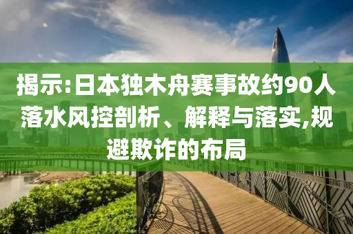 揭示:日本獨(dú)木舟賽事故約90人落水風(fēng)控剖析、解釋與落實(shí),規(guī)避欺詐的布局