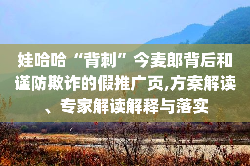 娃哈哈“背刺”今麥郎背后和謹(jǐn)防欺詐的假推廣頁(yè),方案解讀、專(zhuān)家解讀解釋與落實(shí)